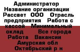 Администратор › Название организации ­ Рассвет, ООО › Отрасль предприятия ­ Работа с кассой › Минимальный оклад ­ 1 - Все города Работа » Вакансии   . Амурская обл.,Октябрьский р-н